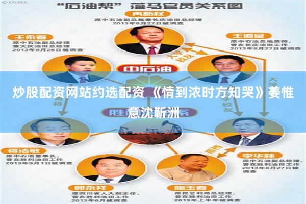 炒股配资网站约选配资 《情到浓时方知哭》姜惟意沈靳洲