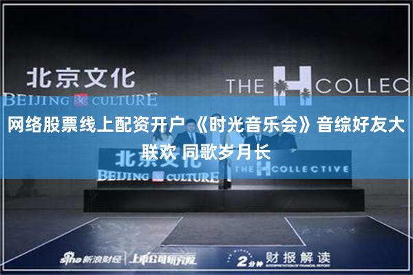 网络股票线上配资开户 《时光音乐会》音综好友大联欢 同歌岁月长