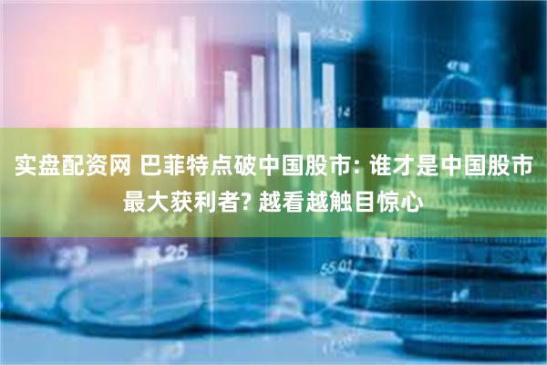 实盘配资网 巴菲特点破中国股市: 谁才是中国股市最大获利者? 越看越触目惊心