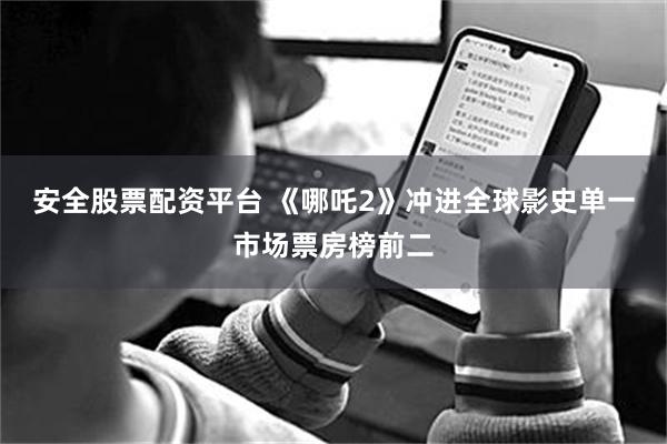 安全股票配资平台 《哪吒2》冲进全球影史单一市场票房榜前二