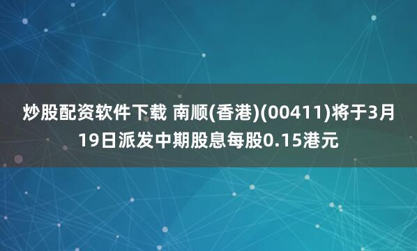 炒股配资软件下载 南顺(香港)(00411)将于3月19日派发中期股息每股0.15港元