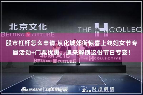 股市杠杆怎么申请 从化城郊街惊喜上线妇女节专属活动+门票优惠，速来解锁这份节日专宠！