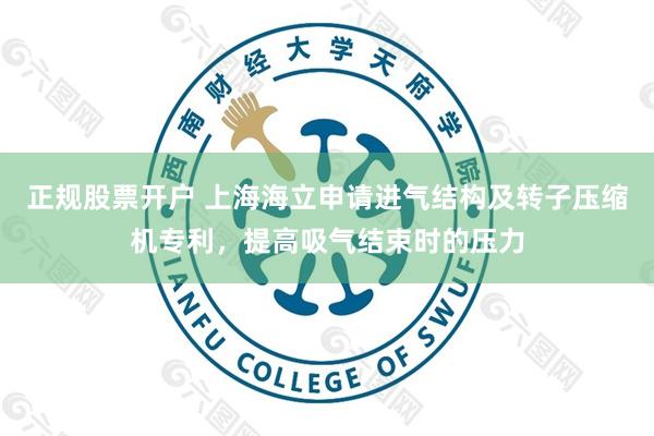 正规股票开户 上海海立申请进气结构及转子压缩机专利，提高吸气结束时的压力