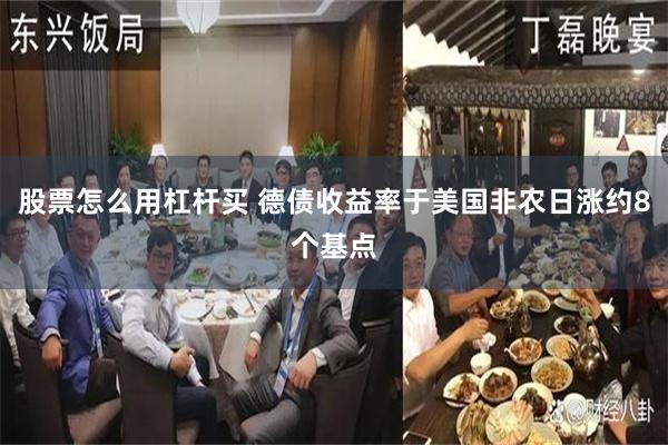 股票怎么用杠杆买 德债收益率于美国非农日涨约8个基点