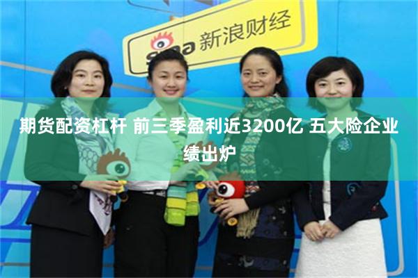 期货配资杠杆 前三季盈利近3200亿 五大险企业绩出炉