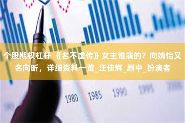 个股期权杠杆 《名不虚传》女主谁演的？向婧怡又名向昕，详细资料一览_汪佳辉_剧中_扮演者