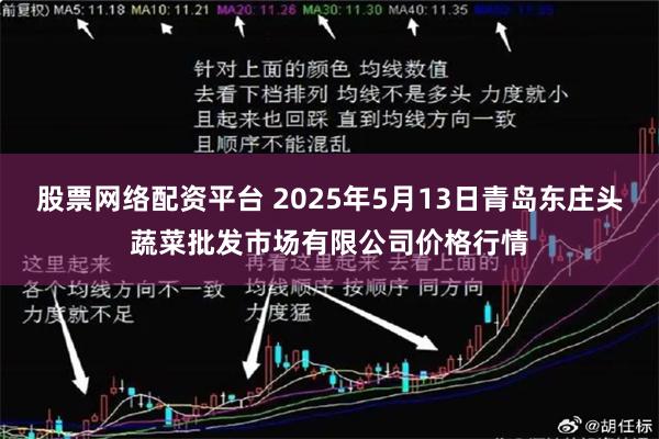 股票网络配资平台 2025年5月13日青岛东庄头蔬菜批发市场有限公司价格行情