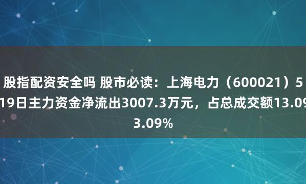 股指配资安全吗 股市必读：上海电力（600021）5月19日主力资金净流出3007.3万元，占总成交额13.09%