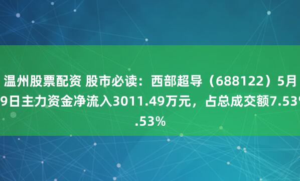 温州股票配资 股市必读：西部超导（688122）5月19日主力资金净流入3011.49万元，占总成交额7.53%