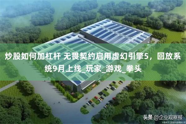 炒股如何加杠杆 无畏契约启用虚幻引擎5，回放系统9月上线_玩家_游戏_拳头