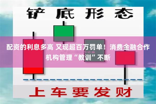 配资的利息多高 又现超百万罚单！消费金融合作机构管理“教训”不断
