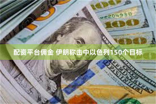 配资平台佣金 伊朗称击中以色列150个目标