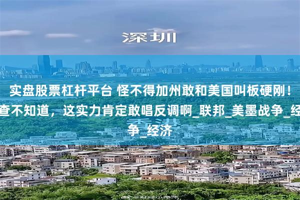 实盘股票杠杆平台 怪不得加州敢和美国叫板硬刚！不查不知道，这实力肯定敢唱反调啊_联邦_美墨战争_经济