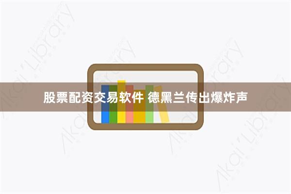股票配资交易软件 德黑兰传出爆炸声