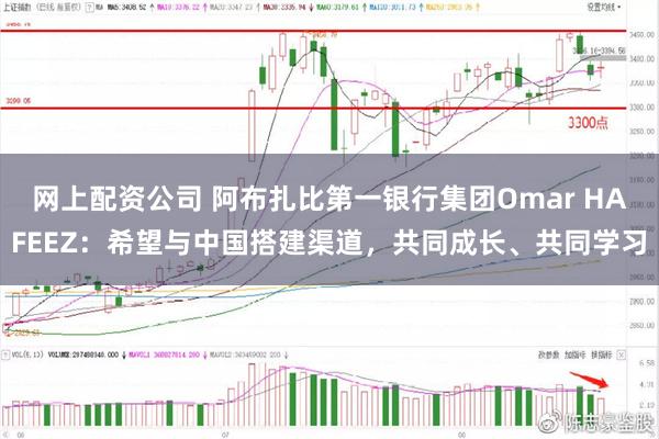 网上配资公司 阿布扎比第一银行集团Omar HAFEEZ：希望与中国搭建渠道，共同成长、共同学习