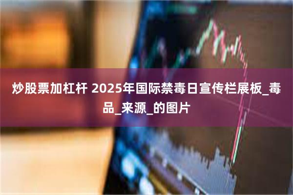 炒股票加杠杆 2025年国际禁毒日宣传栏展板_毒品_来源_的图片