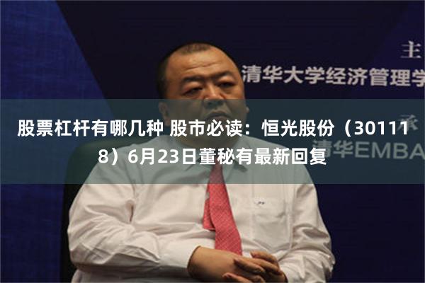股票杠杆有哪几种 股市必读：恒光股份（301118）6月23日董秘有最新回复