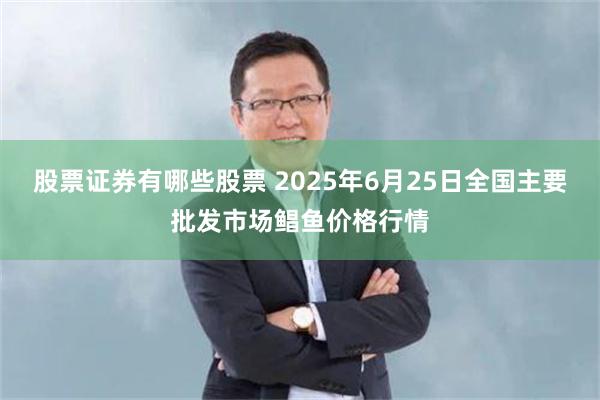 股票证券有哪些股票 2025年6月25日全国主要批发市场鲳鱼价格行情