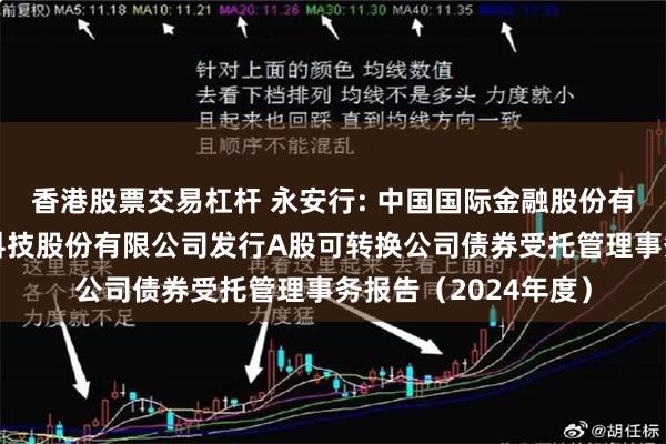 香港股票交易杠杆 永安行: 中国国际金融股份有限公司关于永安行科技股份有限公司发行A股可转换公司债券受托管理事务报告（2024年度）