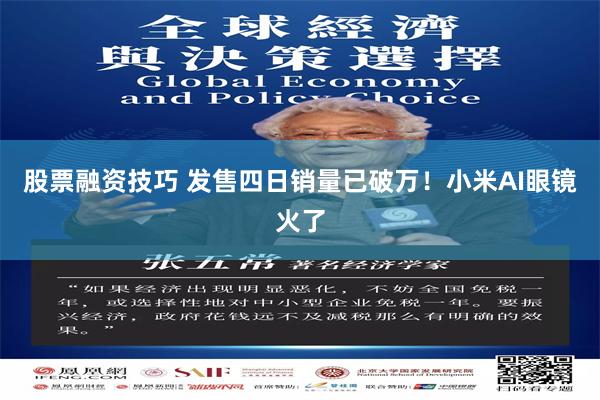 股票融资技巧 发售四日销量已破万！小米AI眼镜火了