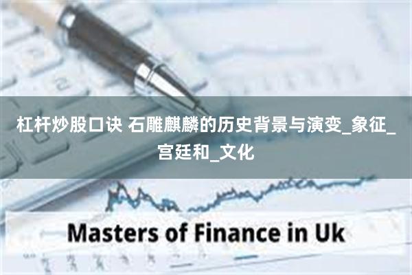 杠杆炒股口诀 石雕麒麟的历史背景与演变_象征_宫廷和_文化