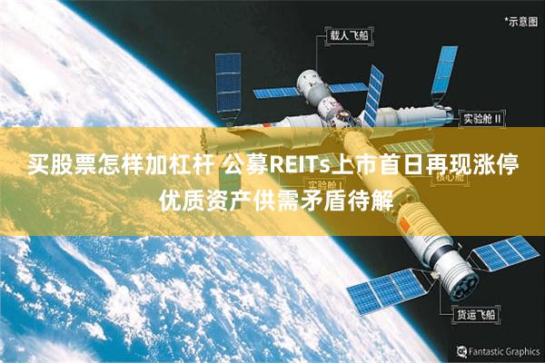 买股票怎样加杠杆 公募REITs上市首日再现涨停 优质资产供需矛盾待解