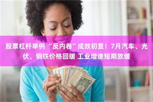 股票杠杆举例 “反内卷”成效初显！7月汽车、光伏、钢铁价格回暖 工业增速短期放缓