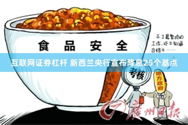 互联网证劵杠杆 新西兰央行宣布降息25个基点