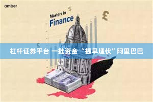 杠杆证券平台 一批资金 “提早埋伏”阿里巴巴