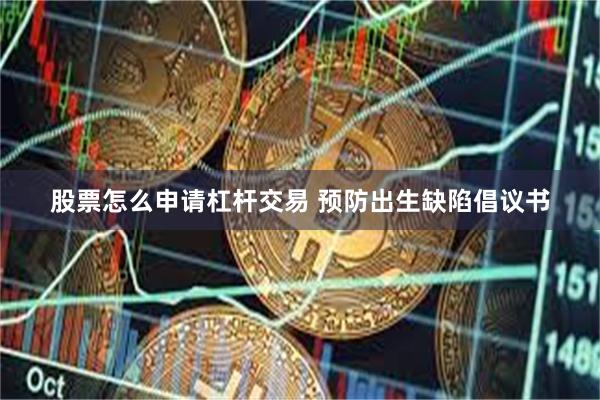 股票怎么申请杠杆交易 预防出生缺陷倡议书