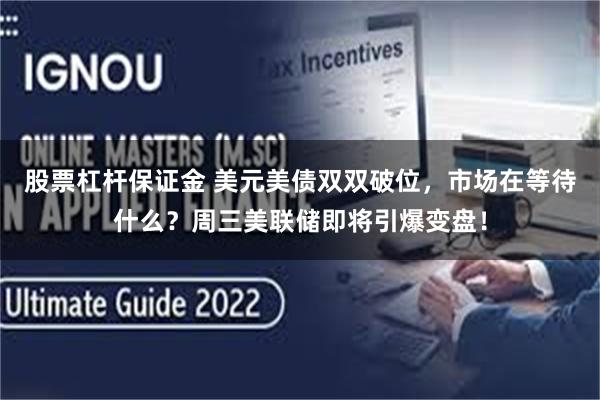 股票杠杆保证金 美元美债双双破位，市场在等待什么？周三美联储即将引爆变盘！