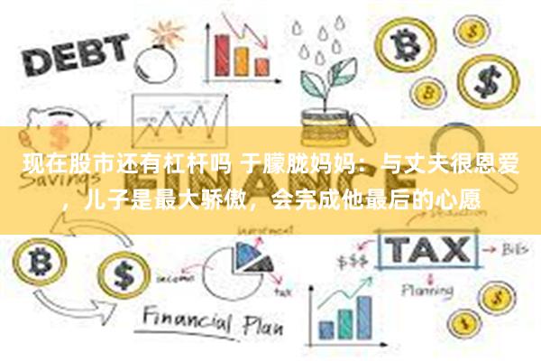 现在股市还有杠杆吗 于朦胧妈妈：与丈夫很恩爱，儿子是最大骄傲，会完成他最后的心愿
