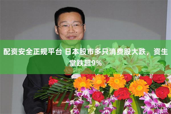 配资安全正规平台 日本股市多只消费股大跌，资生堂跌超9%