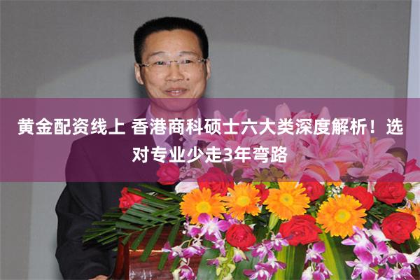 黄金配资线上 香港商科硕士六大类深度解析！选对专业少走3年弯路