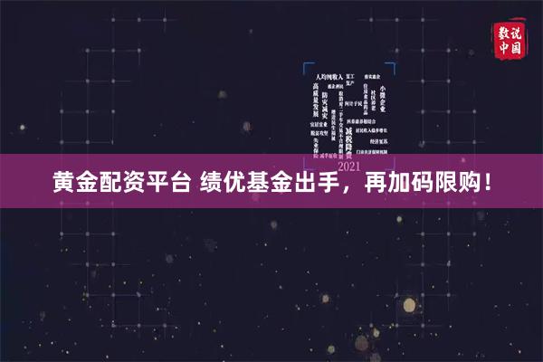 黄金配资平台 绩优基金出手,再加码限购!