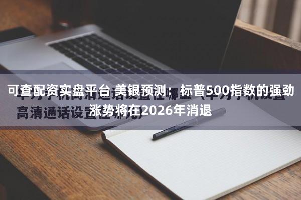 可查配资实盘平台 美银预测:标普500指数的强劲涨势将在2026年消退
