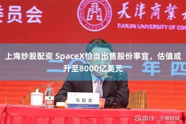 上海炒股配资 SpaceX恰当出售股份事宜，估值或升至8000亿美元